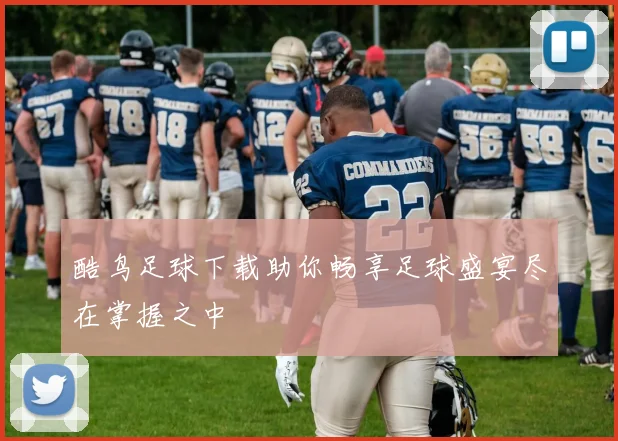 酷鸟足球下载助你畅享足球盛宴尽在掌握之中