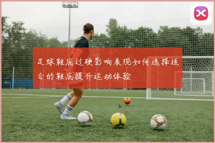 足球鞋底过硬影响表现如何选择适合的鞋底提升运动体验