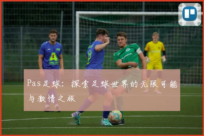 Pas足球：探索足球世界的无限可能与激情之旅