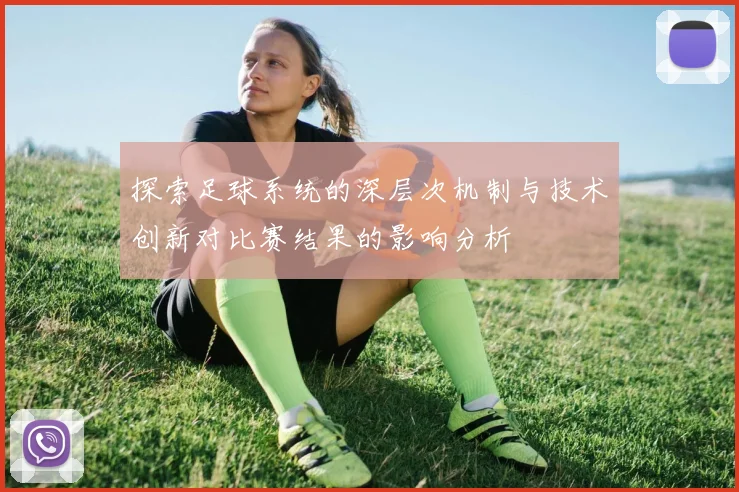 探索足球系统的深层次机制与技术创新对比赛结果的影响分析